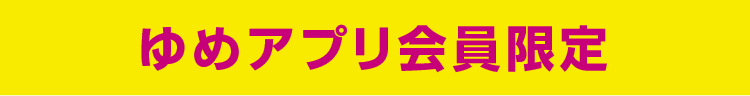 ゆめアプリ会員様限定