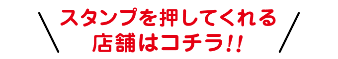 スタンプを押してくれる店舗はコチラ！！