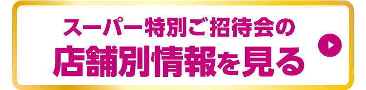 スーパー特別ご招待会の店舗別情報を見る
