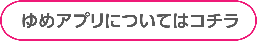 ゆめアプリについてはこちら