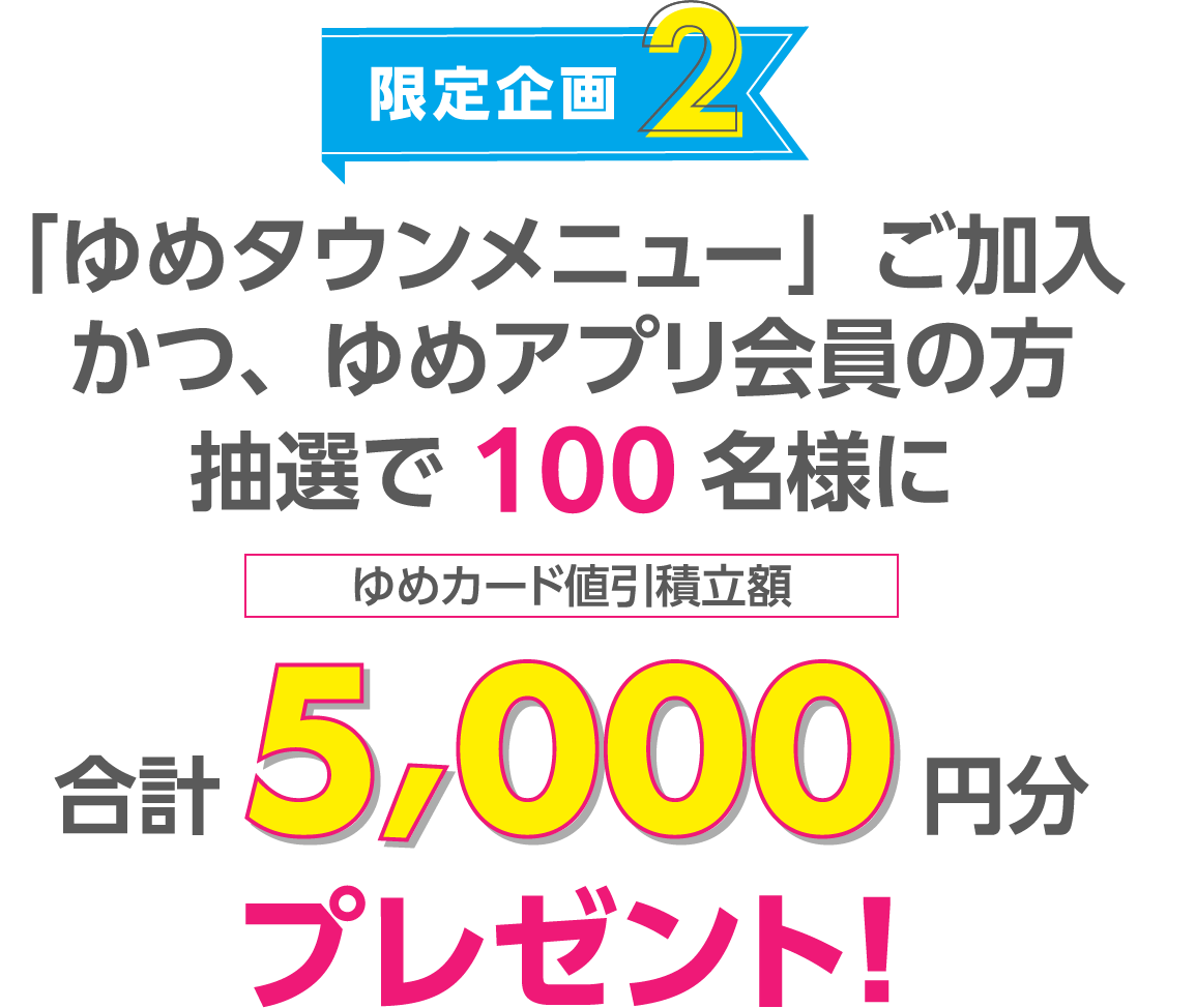 限定企画2　ゆめタウンメニューご加入かつゆめアプリ会員の方　抽選で100名様に合計5,000円分プレゼント！