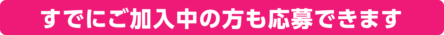すでにご加入中の方も応募できます