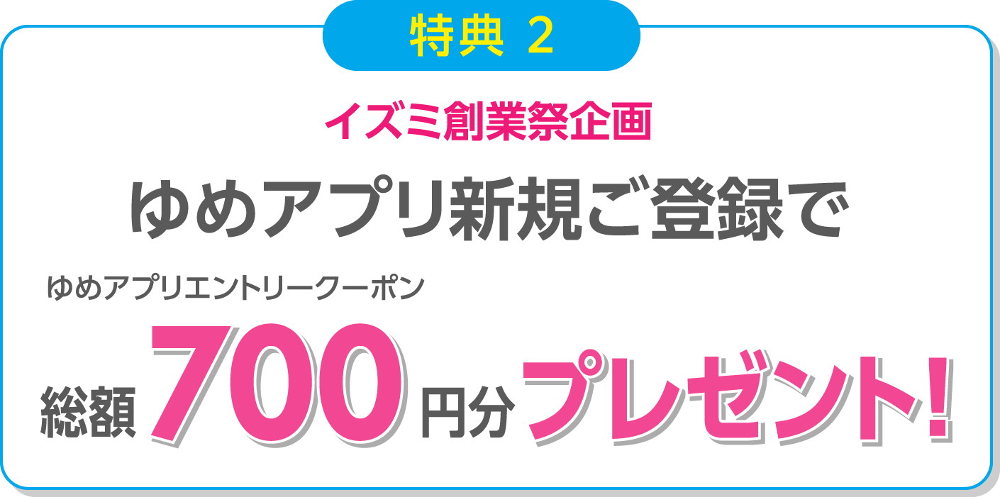 イズミ創業祭企画　ゆめアプリ新規ご登録で ゆめアプリエントリークーポン総額700円分プレゼント